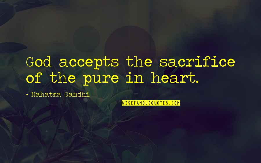The Heart Of God Quotes By Mahatma Gandhi: God accepts the sacrifice of the pure in