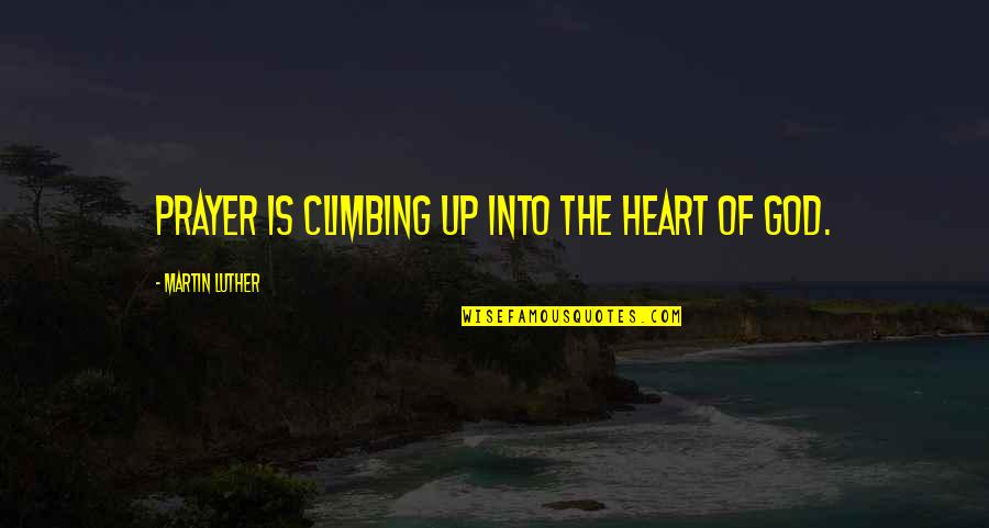 The Heart Of God Quotes By Martin Luther: Prayer is climbing up into the heart of