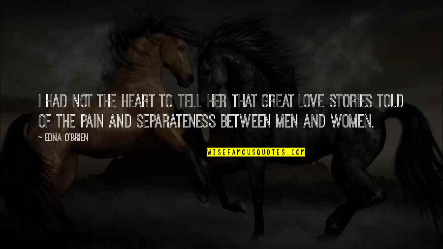 The Heart Of Love Quotes By Edna O'Brien: I had not the heart to tell her The Heart Of Love Quotes By Edna O'Brien: I had not the heart to tell her