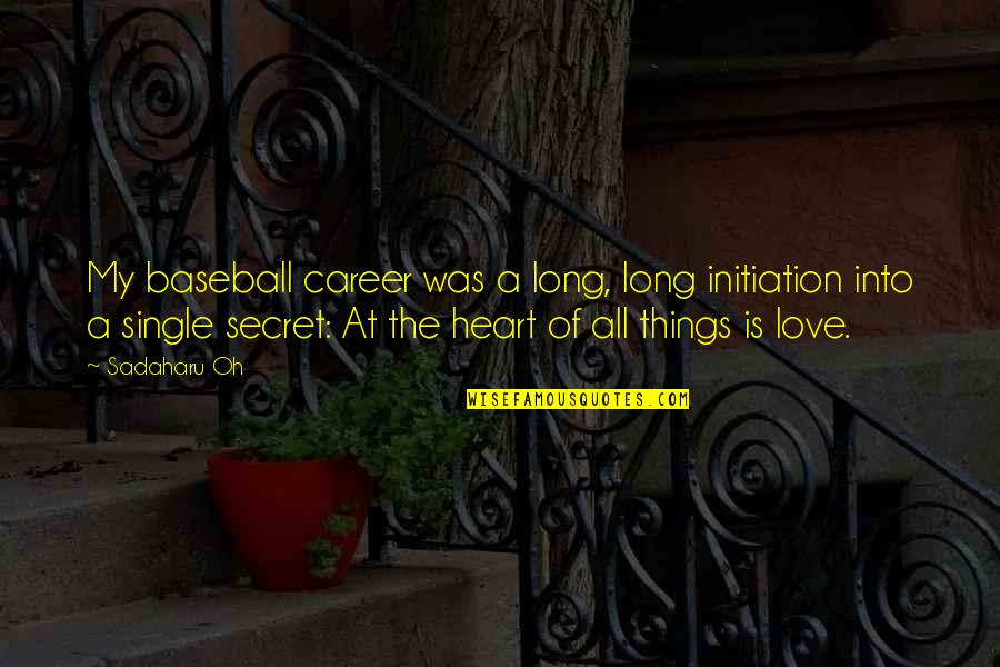 The Heart Of Love Quotes By Sadaharu Oh: My baseball career was a long, long initiation The Heart Of Love Quotes By Sadaharu Oh: My baseball career was a long, long initiation