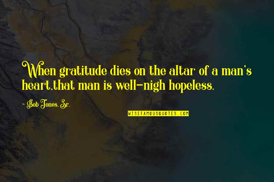 The Heart Of Man Quotes By Bob Jones, Sr.: When gratitude dies on the altar of a