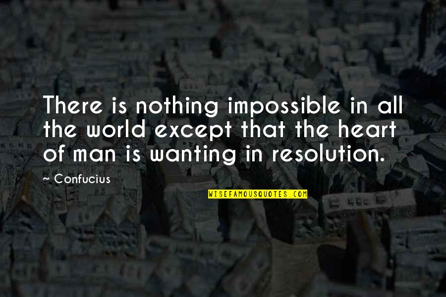 The Heart Of Man Quotes By Confucius: There is nothing impossible in all the world