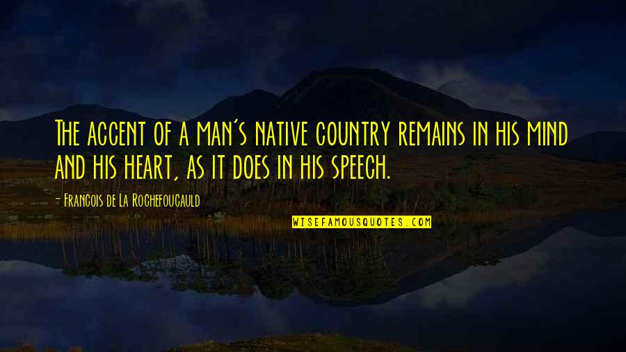 The Heart Of Man Quotes By Francois De La Rochefoucauld: The accent of a man's native country remains The Heart Of Man Quotes By Francois De La Rochefoucauld: The accent of a man's native country remains