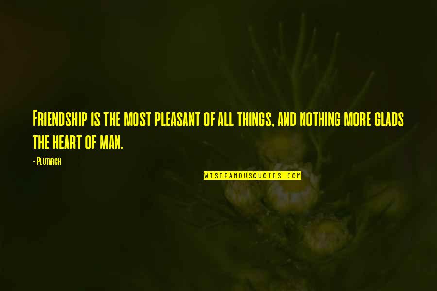 The Heart Of Man Quotes By Plutarch: Friendship is the most pleasant of all things,