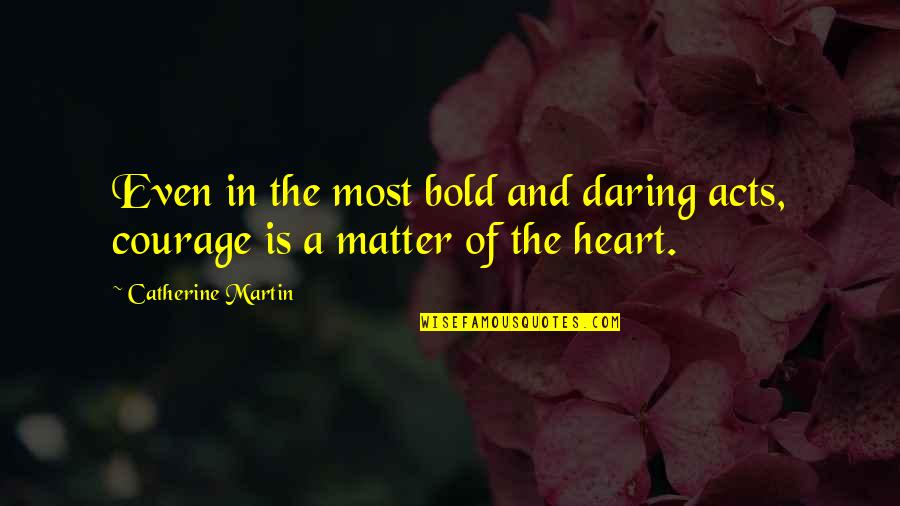 The Heart Of The Matter Quotes By Catherine Martin: Even in the most bold and daring acts,