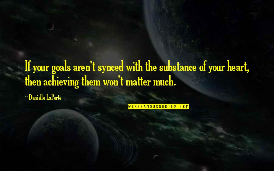 The Heart Of The Matter Quotes By Danielle LaPorte: If your goals aren't synced with the substance