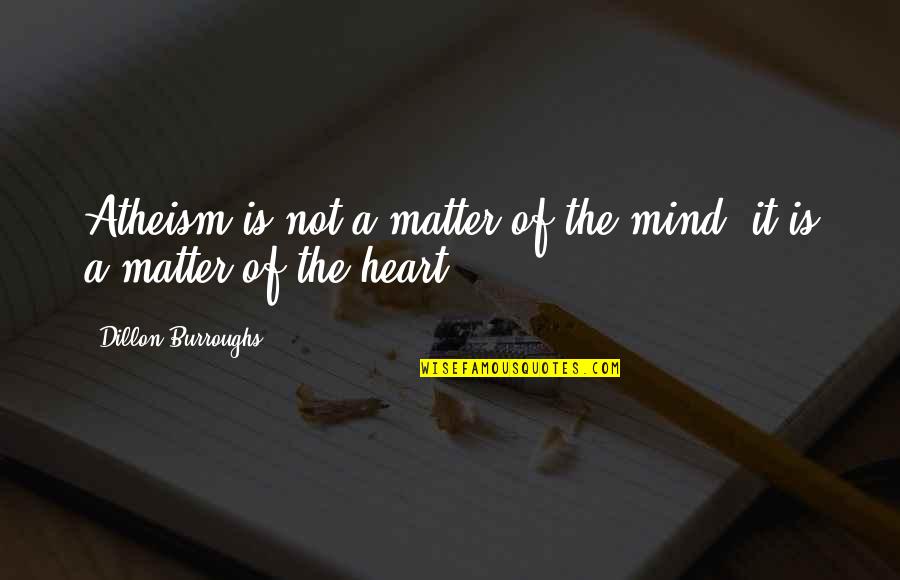 The Heart Of The Matter Quotes By Dillon Burroughs: Atheism is not a matter of the mind;