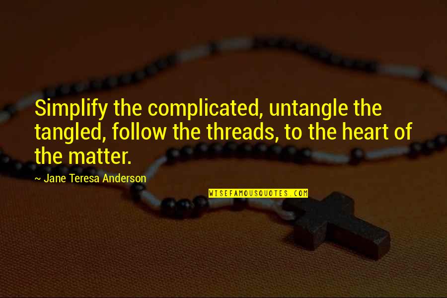 The Heart Of The Matter Quotes By Jane Teresa Anderson: Simplify the complicated, untangle the tangled, follow the