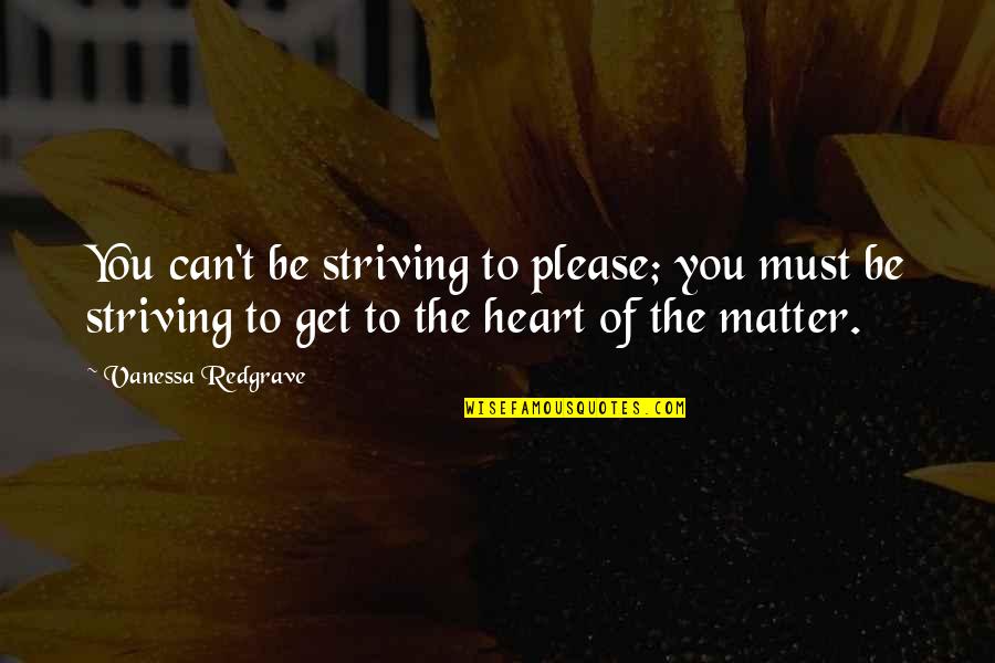 The Heart Of The Matter Quotes By Vanessa Redgrave: You can't be striving to please; you must