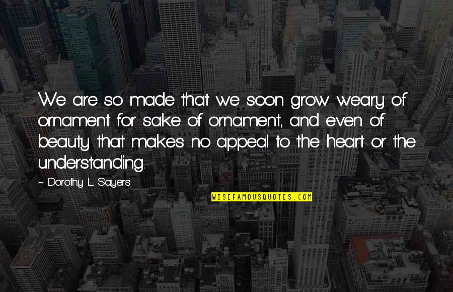 The Heart Of Understanding Quotes By Dorothy L. Sayers: We are so made that we soon grow