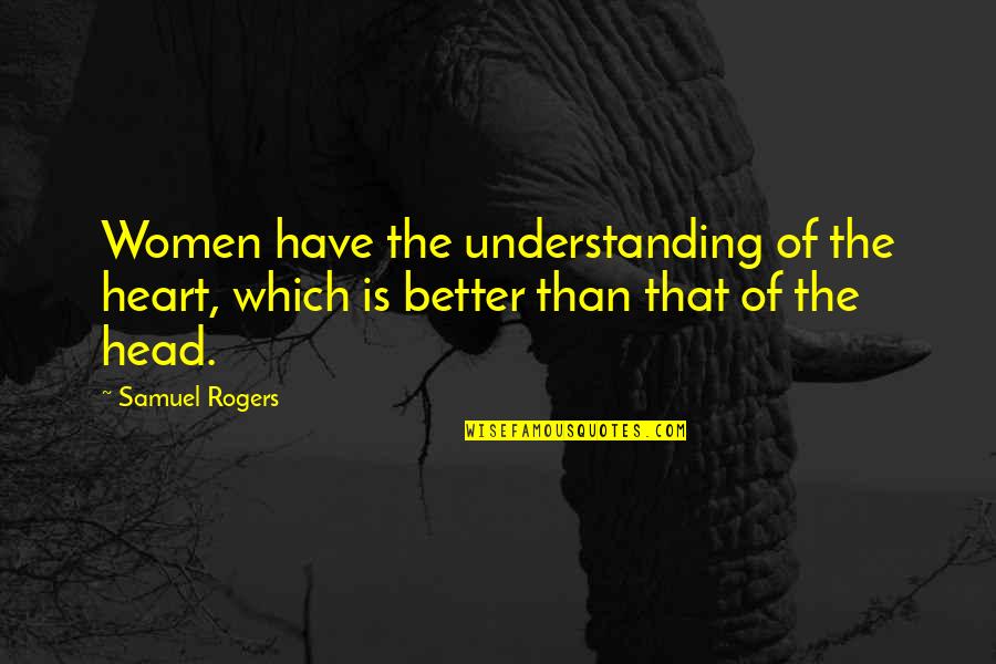The Heart Of Understanding Quotes By Samuel Rogers: Women have the understanding of the heart, which