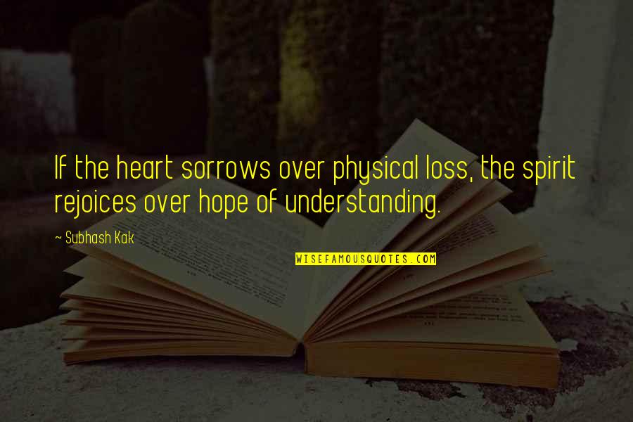 The Heart Of Understanding Quotes By Subhash Kak: If the heart sorrows over physical loss, the