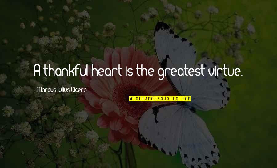 The Heart Quotes By Marcus Tullius Cicero: A thankful heart is the greatest virtue.