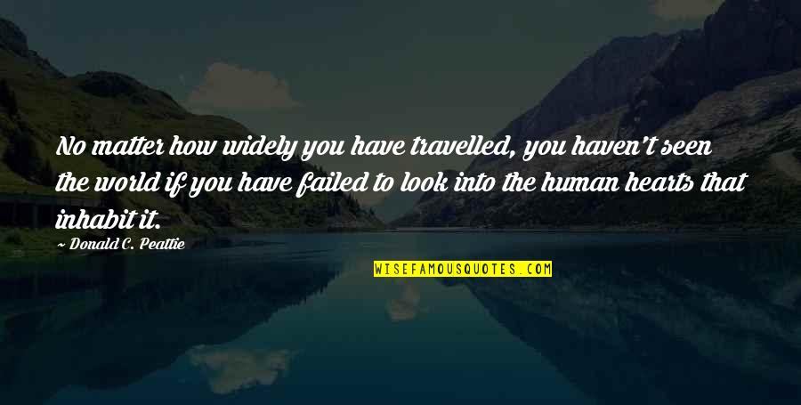The Heart That You Quotes By Donald C. Peattie: No matter how widely you have travelled, you The Heart That You Quotes By Donald C. Peattie: No matter how widely you have travelled, you