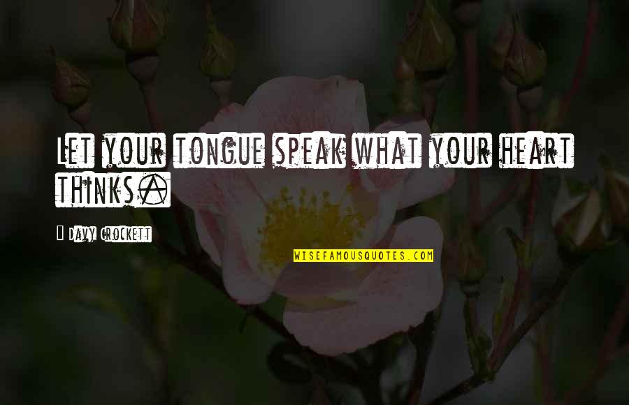 The Heart Thinks Quotes By Davy Crockett: Let your tongue speak what your heart thinks.