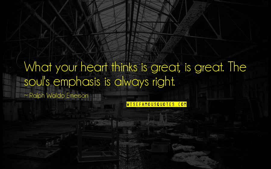 The Heart Thinks Quotes By Ralph Waldo Emerson: What your heart thinks is great, is great.