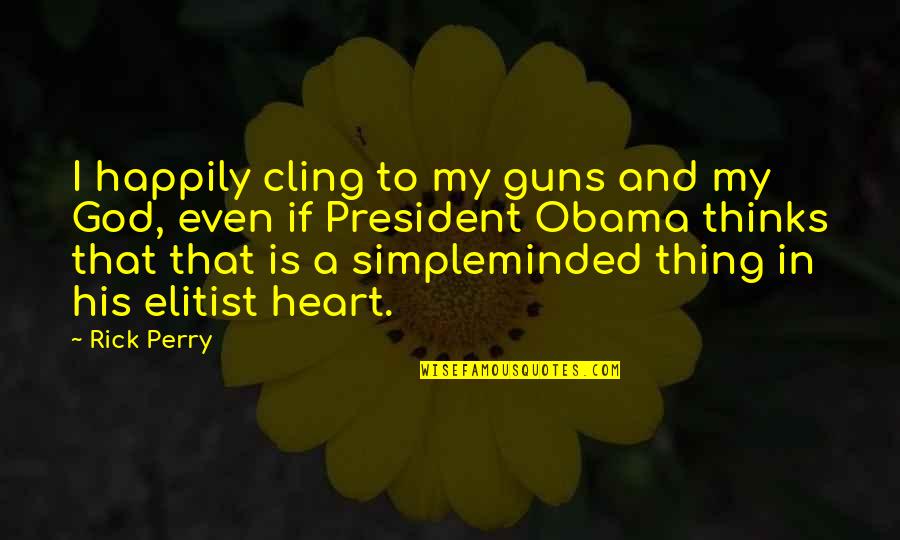 The Heart Thinks Quotes By Rick Perry: I happily cling to my guns and my