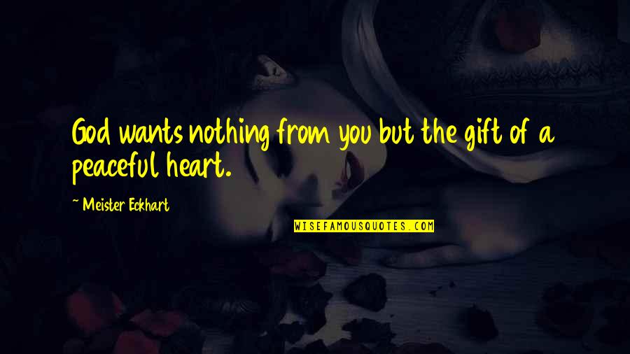 The Heart Wants Quotes By Meister Eckhart: God wants nothing from you but the gift