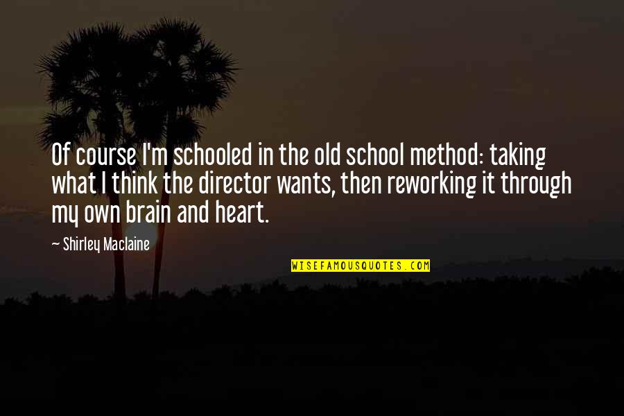 The Heart Wants Quotes By Shirley Maclaine: Of course I'm schooled in the old school