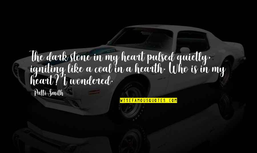 The Hearth Quotes By Patti Smith: The dark stone in my heart pulsed quietly, The Hearth Quotes By Patti Smith: The dark stone in my heart pulsed quietly,