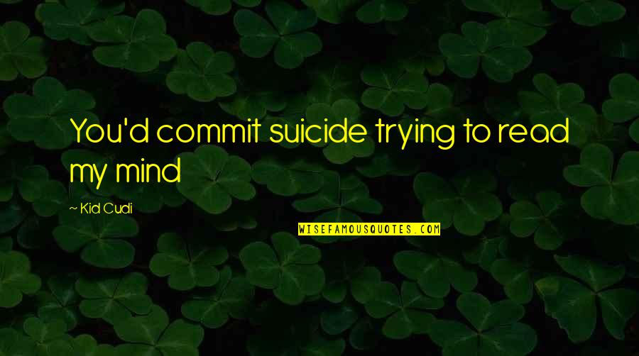 The Heat Bar Scene Quotes By Kid Cudi: You'd commit suicide trying to read my mind The Heat Bar Scene Quotes By Kid Cudi: You'd commit suicide trying to read my mind
