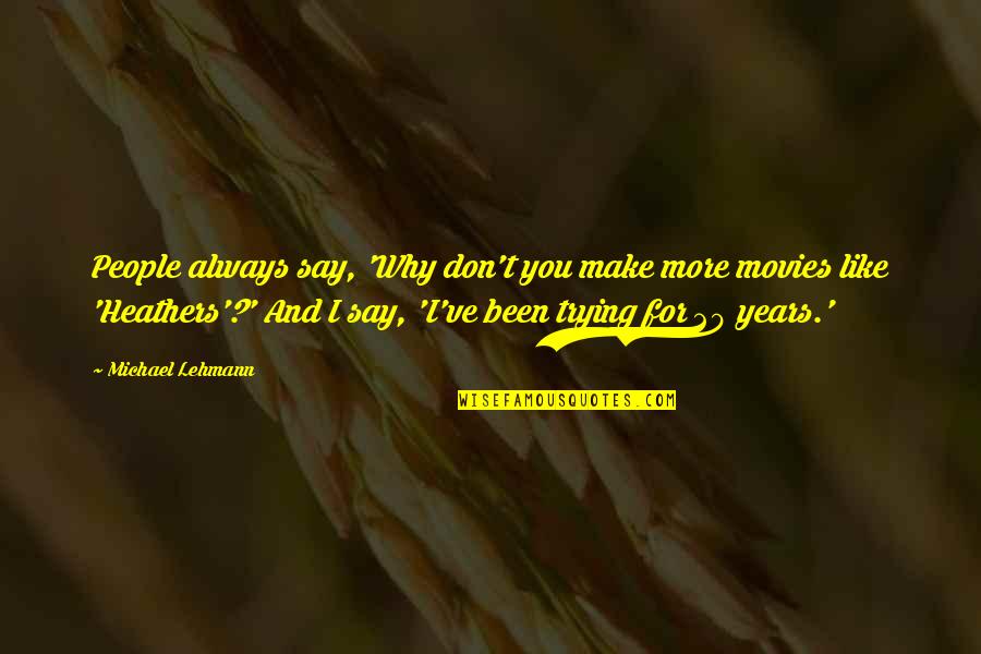 The Heathers Quotes By Michael Lehmann: People always say, 'Why don't you make more The Heathers Quotes By Michael Lehmann: People always say, 'Why don't you make more