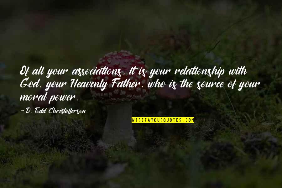 The Heavenly Father Quotes By D. Todd Christofferson: Of all your associations, it is your relationship