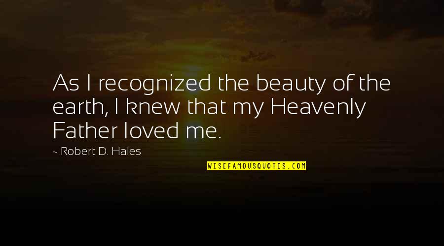 The Heavenly Father Quotes By Robert D. Hales: As I recognized the beauty of the earth,