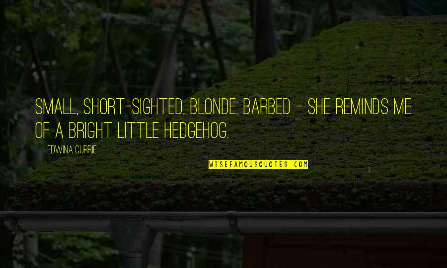 The Hedgehog Quotes By Edwina Currie: Small, short-sighted, blonde, barbed - she reminds me