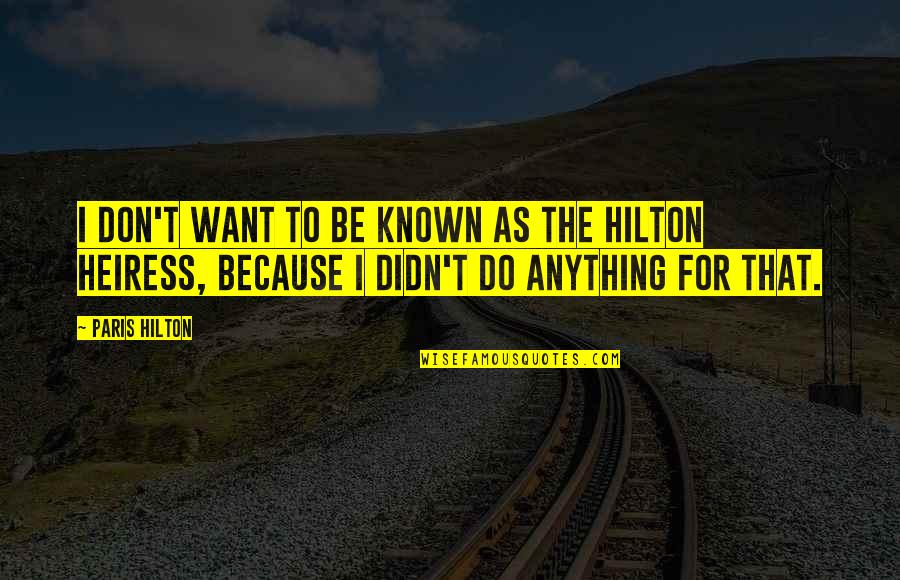 The Heiress Quotes By Paris Hilton: I don't want to be known as the The Heiress Quotes By Paris Hilton: I don't want to be known as the