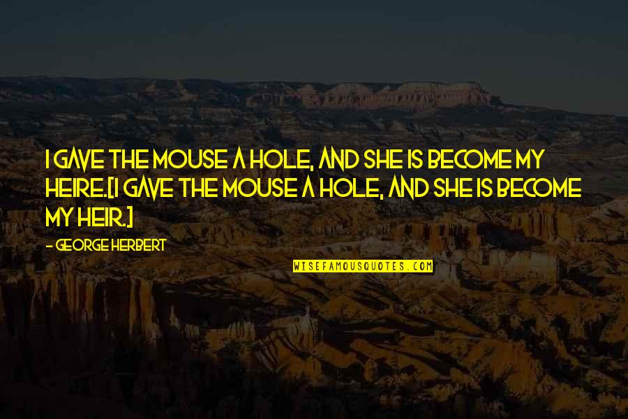 The Heirs Quotes By George Herbert: I gave the mouse a hole, and she The Heirs Quotes By George Herbert: I gave the mouse a hole, and she