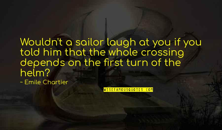 The Helm Quotes By Emile Chartier: Wouldn't a sailor laugh at you if you