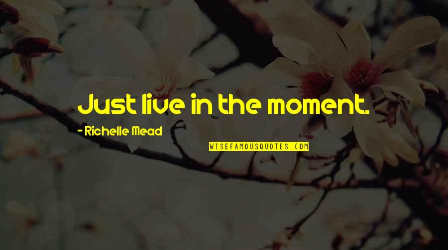 The Helmsman Heart Of Darkness Quotes By Richelle Mead: Just live in the moment.