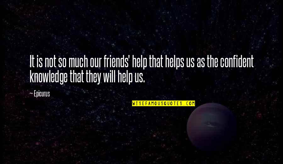 The Help Of Friends Quotes By Epicurus: It is not so much our friends' help The Help Of Friends Quotes By Epicurus: It is not so much our friends' help