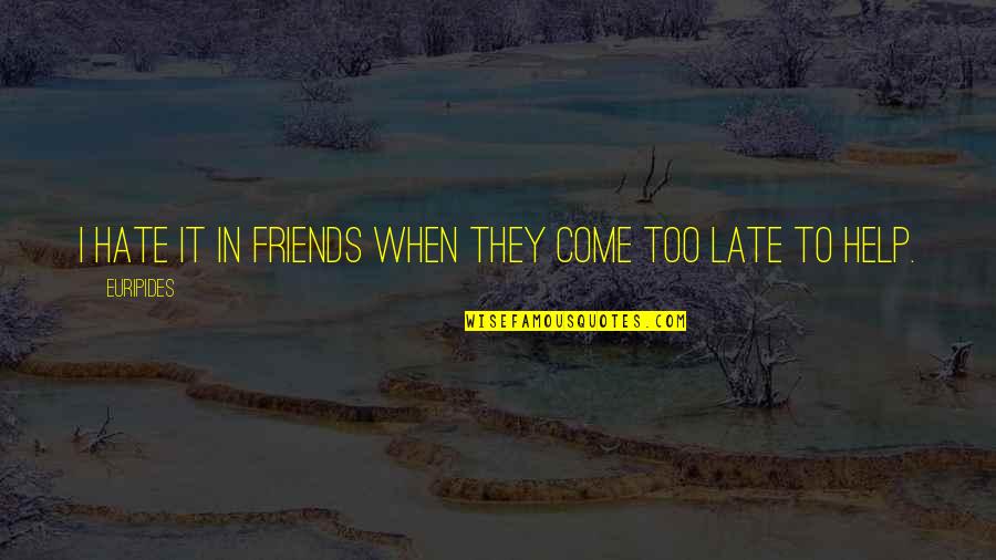 The Help Of Friends Quotes By Euripides: I hate it in friends when they come