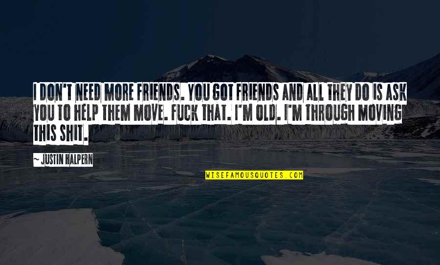 The Help Of Friends Quotes By Justin Halpern: I don't need more friends. You got friends The Help Of Friends Quotes By Justin Halpern: I don't need more friends. You got friends