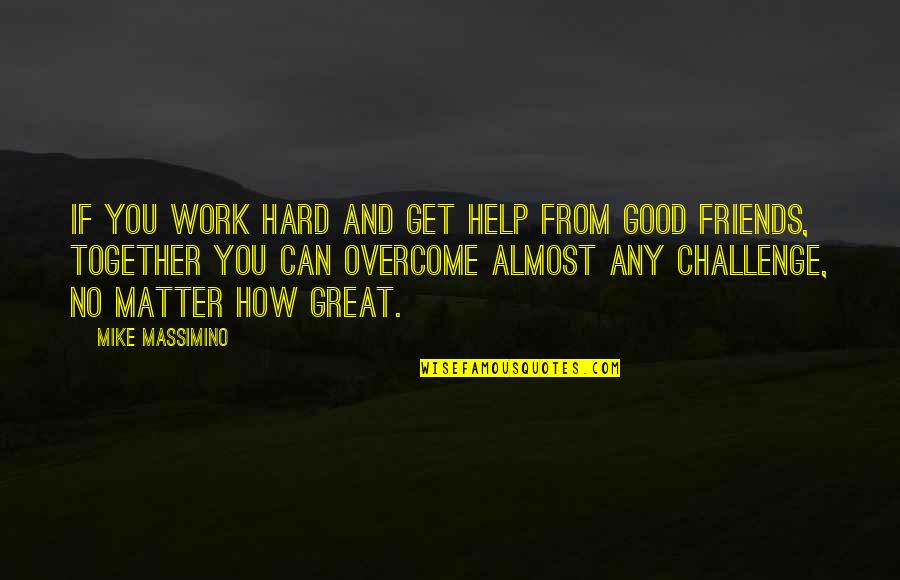 The Help Of Friends Quotes By Mike Massimino: If you work hard and get help from The Help Of Friends Quotes By Mike Massimino: If you work hard and get help from