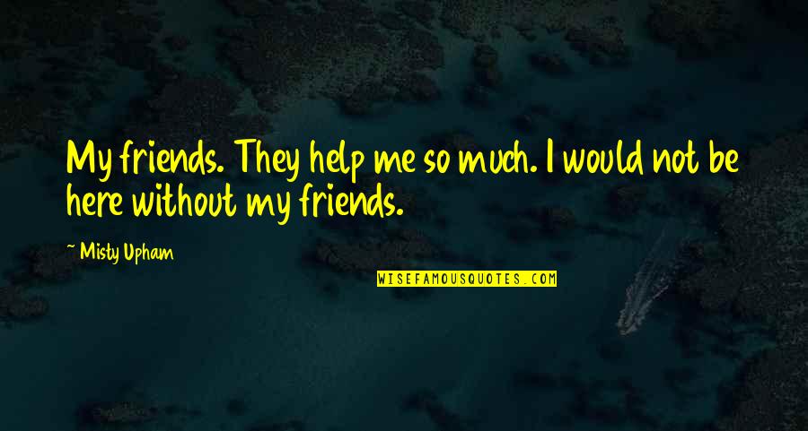 The Help Of Friends Quotes By Misty Upham: My friends. They help me so much. I