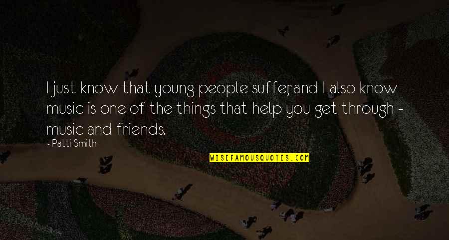 The Help Of Friends Quotes By Patti Smith: I just know that young people suffer, and The Help Of Friends Quotes By Patti Smith: I just know that young people suffer, and