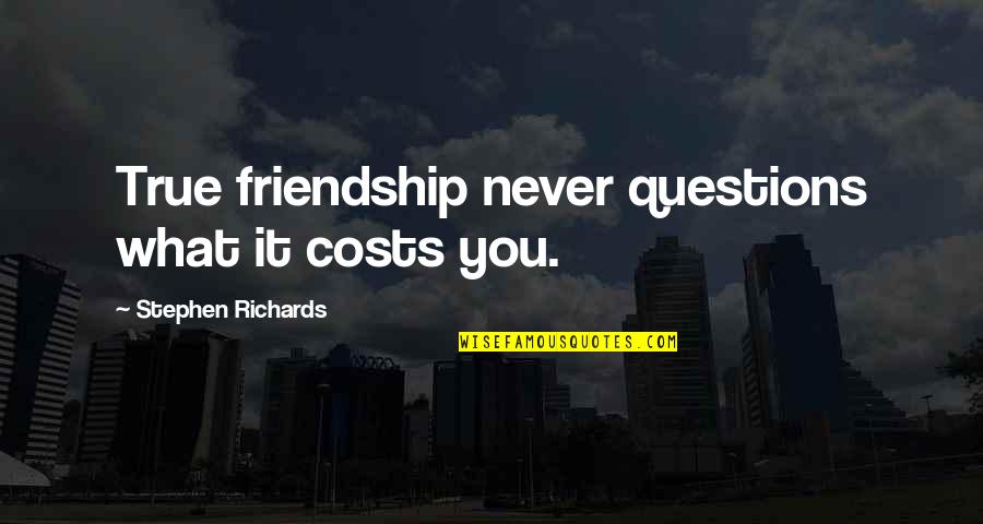 The Help Of Friends Quotes By Stephen Richards: True friendship never questions what it costs you. The Help Of Friends Quotes By Stephen Richards: True friendship never questions what it costs you.