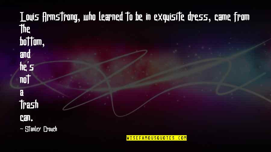 The Help Racism Quotes By Stanley Crouch: Louis Armstrong, who learned to be in exquisite