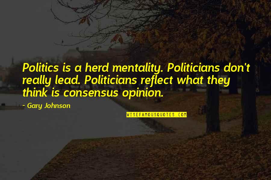 The Herd Mentality Quotes By Gary Johnson: Politics is a herd mentality. Politicians don't really