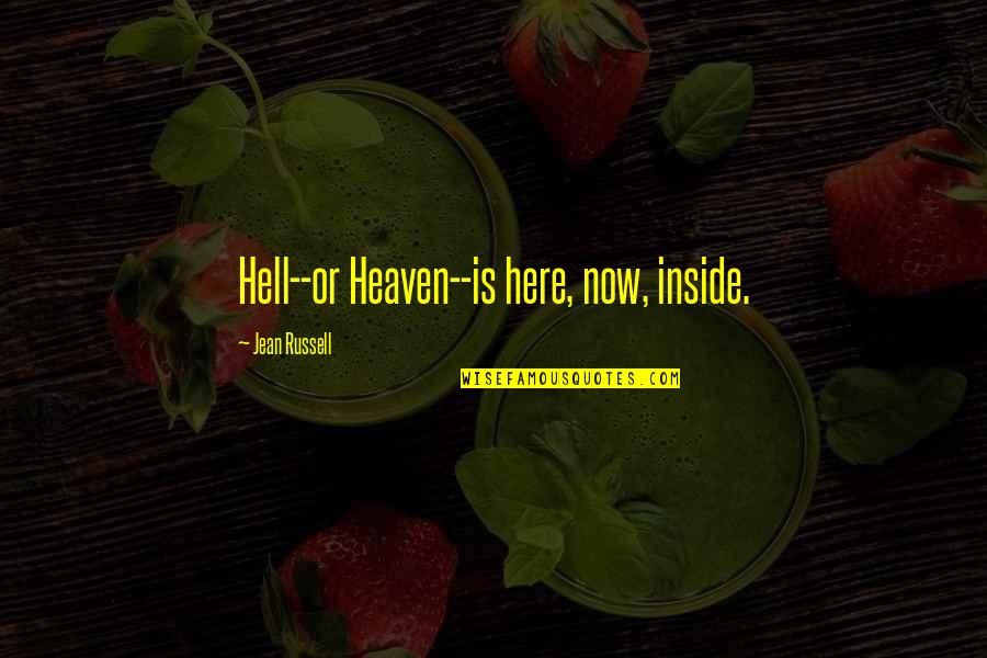 The Here And Now Book Quotes By Jean Russell: Hell--or Heaven--is here, now, inside. The Here And Now Book Quotes By Jean Russell: Hell--or Heaven--is here, now, inside.
