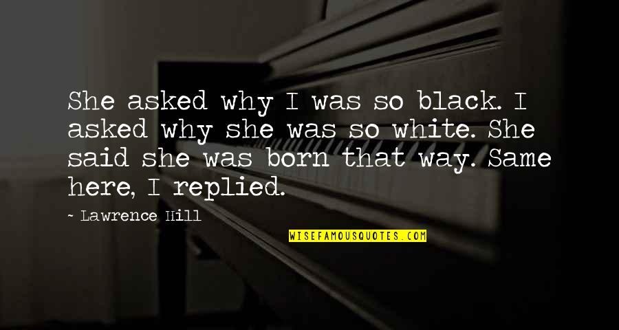 The Here And Now Book Quotes By Lawrence Hill: She asked why I was so black. I The Here And Now Book Quotes By Lawrence Hill: She asked why I was so black. I