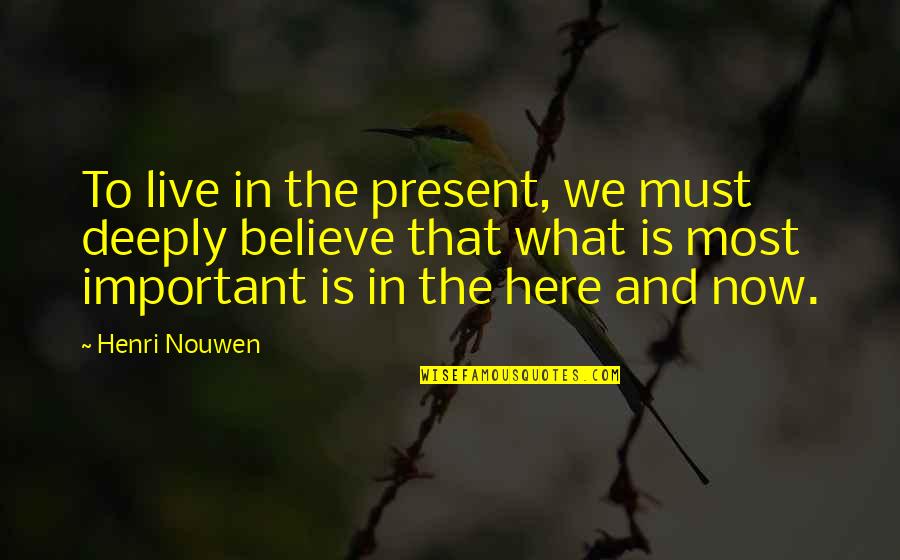 The Here And Now Quotes By Henri Nouwen: To live in the present, we must deeply