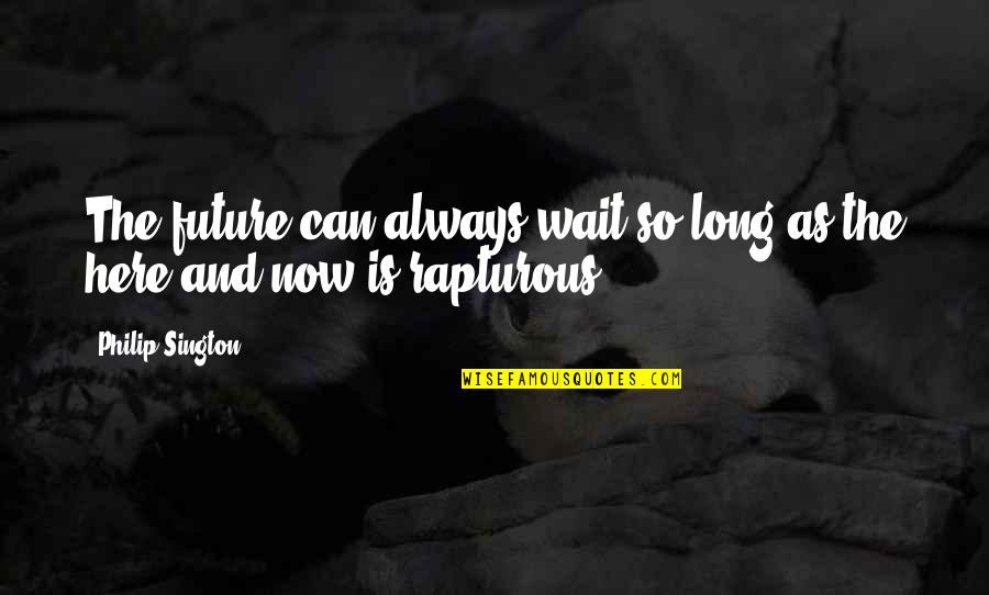 The Here And Now Quotes By Philip Sington: The future can always wait so long as The Here And Now Quotes By Philip Sington: The future can always wait so long as