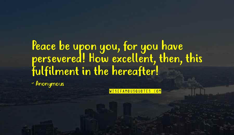 The Hereafter Quotes By Anonymous: Peace be upon you, for you have persevered!