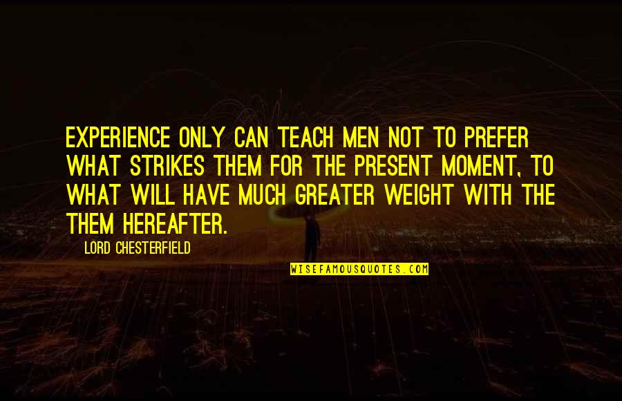 The Hereafter Quotes By Lord Chesterfield: Experience only can teach men not to prefer