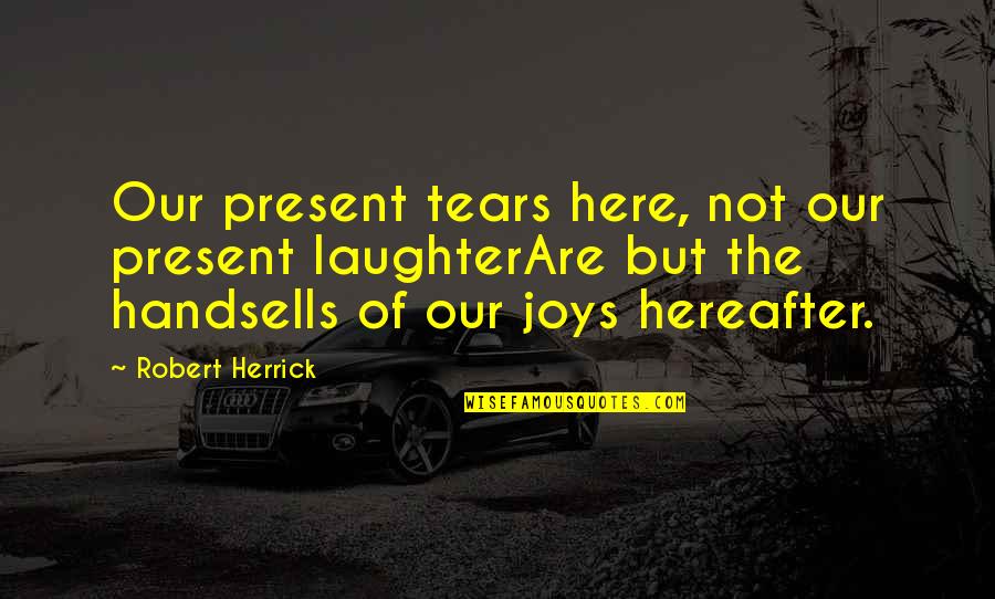 The Hereafter Quotes By Robert Herrick: Our present tears here, not our present laughterAre