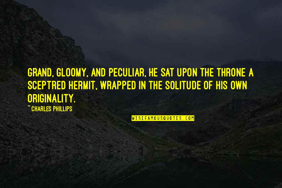 The Hermit Quotes By Charles Phillips: Grand, gloomy, and peculiar, he sat upon the The Hermit Quotes By Charles Phillips: Grand, gloomy, and peculiar, he sat upon the